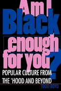 Am I Black Enough for You?: Popular Culture from the Hood and Beyond