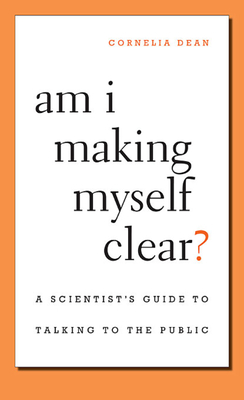 Am I Making Myself Clear?: A Scientist's Guide to Talking to the Public - Dean, Cornelia