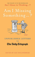 Am I Missing Something...: Unpublished Letters from the Daily Telegraph