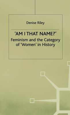 'Am I That Name?': Feminism and the Category of 'Women' in History - Riley, Denise
