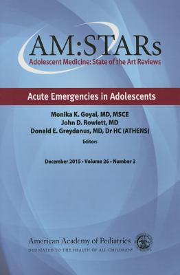 Am: Stars Acute Emergencies in Adolescents, 26: Adolescent Medicine State of the Art Reviews - American Academy of Pediatrics Section on Adolescent Health, and Goyal, Monika K, MD, and Rowlett, John D, MD