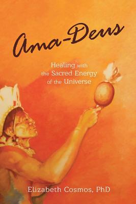 Ama-Deus: Healing with the Sacred Energy of the Universe - Cosmos, Elizabeth