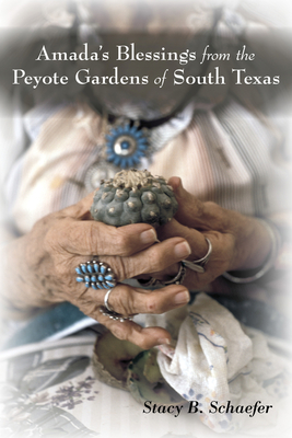 Amada's Blessings from the Peyote Gardens of South Texas - Schaefer, Stacy B