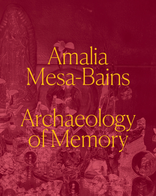 Amalia Mesa-Bains: Archaeology of Memory - Prez, Laura E, and Fernndez, Maria Esther