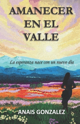 Amanecer En El Valle: La esperanza nace con un nuevo d?a - Gonzlez P?rez, Priscila Anais (Illustrator), and Gonzalez, Anais