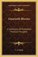 Amaranth Blooms: A Collection Of Embodied Poetical Thoughts