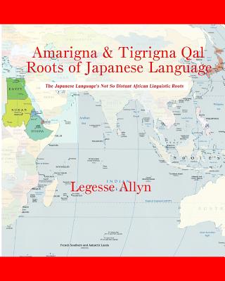 Amarigna & Tigrigna Qal Roots of Japanese Language: The Not So Distant African Roots of the Japanese Language - Allyn, Legesse