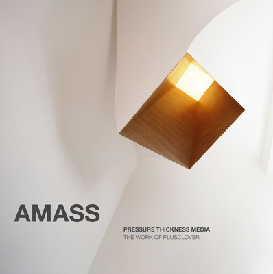 Amass: Pressure Thickness Media: The Work of Plusclover - Pope, Albert (Introduction by), and Lee, Clover (Contributions by)