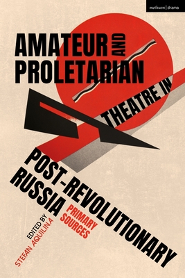 Amateur and Proletarian Theatre in Post-Revolutionary Russia: Primary Sources - Aquilina, Stefan (Translated by)