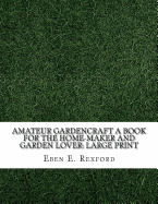 Amateur Gardencraft a Book for the Home-Maker and Garden Lover: Large Print