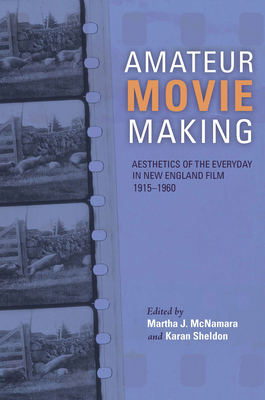 Amateur Movie Making: Aesthetics of the Everyday in New England Film, 1915-1960 - McNamara, Martha J (Editor), and Sheldon, Karan (Editor), and Friedman, Alice T (Foreword by)