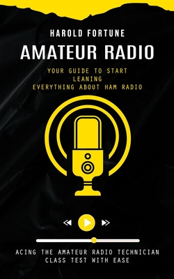 Amateur Radio: Your Guide to Start Leaning Everything About Ham Radio (Acing the Amateur Radio Technician Class Test With Ease) - Fortune, Harold