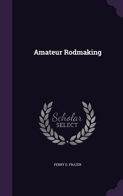 Amateur Rodmaking - Frazer, Perry D