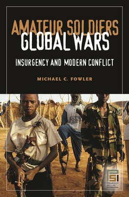 Amateur Soldiers, Global Wars: Insurgency and Modern Conflict - Fowler, Michael