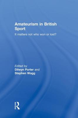 Amateurism in British Sport: It Matters Not Who Won or Lost? - Porter, Dilwyn (Editor), and Wagg, Stephen (Editor)