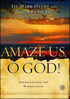Amaze Us, O God!: Experiencing the Miraculous - Hanby, Mark, Dr., and Roth, Roger