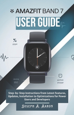 Amazfit Band 7 User Guide: The Complete Beginner's Handbook for Seamless Fitness Tracking, Health Insights, and Everyday Productivity - A Aaron, Joseph