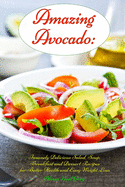 Amazing Avocado: Insanely Delicious Salad, Soup, Breakfast and Dessert Recipes for Better Health and Easy Weight Loss: Superfoods Cookbooks and Books