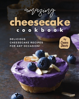 Amazing Cheesecake Cookbook: Delicious Cheesecake Recipes for Any Occasion! - Davis, Owen