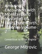 Amazing Encounters with Monsters and Mysteries of East Coast North America-Volume 2: Connecticut to West Virginia