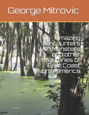 Amazing Encounters with Monsters and other Mysteries of East Coast North America - Mitrovic, George