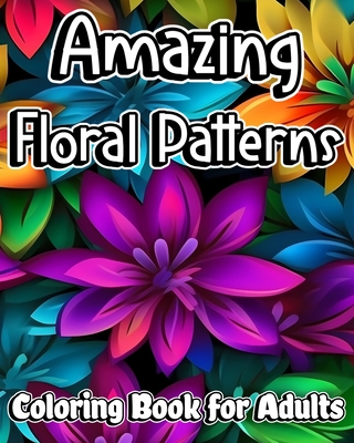 Amazing Floral Patterns Coloring Book for Adults: Beautiful and Relaxing Mandala Flowers for Stress Relieving and Anxiety Relief - Jones, Willie