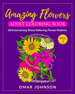 Amazing Flowers Adult Coloring Book Vol 1: 60 Entertaining Stress Relieving Flower Patterns