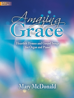 Amazing Grace: Heartfelt Hymns and Gospel Songs for Organ and Piano - McDonald, Mary (Composer)