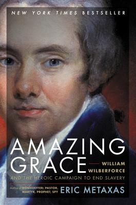 Amazing Grace: William Wilberforce and the Heroic Campaign to End Slavery - Metaxas, Eric