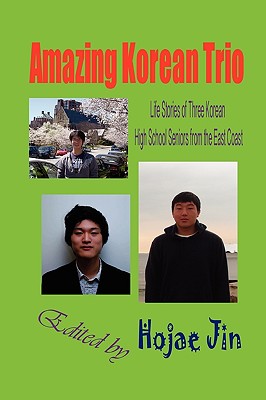 Amazing Korean Trio: Life Stories of Three Korean High School Seniors from the East Coast (Hardcover) - Jin, Hojae (Editor), and Kang, Kevin (Contributions by), and Yun, David (Contributions by)