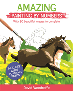 Amazing Painting by Numbers: With 30 Beautiful Images to Complete. Includes Guide to Mixing Paints