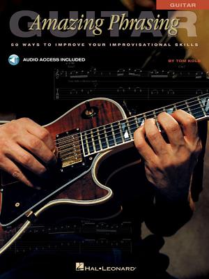 Amazing Phrasing Guitar: 50 Ways to Improve Your Improvisational Skills - Kolb, Tom