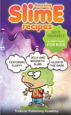 Amazing Slime Recipes: Do It Yourself Ultimate Guide for Kids: Featuring Fluffy, Glow in the Dark, Jelly and Magnetic Slime - Academy, Trickster Publishing