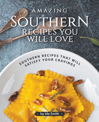 Amazing Southern Recipes You Will Love: Southern Recipes That Will Satisfy Your Cravings - Smith, Ida