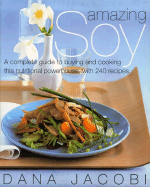 Amazing Soy: A Complete Guide to Buying and Cooking This Nutritional Powerhouse with 240 Recipes