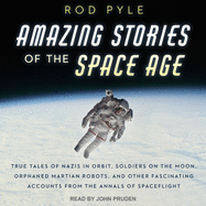 Amazing Stories of the Space Age: True Tales of Nazis in Orbit, Soldiers on the Moon, Orphaned Martian Robots, and Other Fascinating Accounts from the Annals of Spaceflight