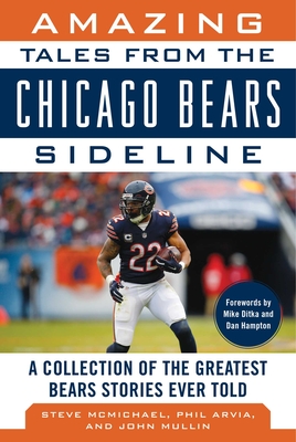 Amazing Tales from the Chicago Bears Sideline: A Collection of the Greatest Bears Stories Ever Told - McMichael, Steve, and Mullin, John, and Arvia, Phil