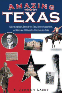 Amazing Texas: Fascinating Facts, Entertaining Tales, Bizarre Happenings, and Historical Oddities about the Lonestar State