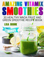 Amazing Vitamix Smoothies: 30 Healthy Ninja Fruit and Green Smoothie Recipe Book