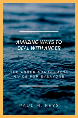 Amazing Ways To Deal With Anger: The Anger Management Guide For Everyone - Keys, Paul M