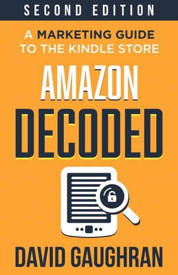 Amazon Decoded: A Marketing Guide to the Kindle Store - Gaughran, David