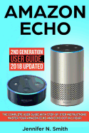 Amazon Echo: 2nd Generation User Guide. the Complete User Guide with Step-By-Step Instructions. Master Your Amazon Echo and Echo Dot in 1 Hour!