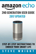 Amazon Echo: Amazon Echo 2nd Generation User Guide 2017 Updated: Step-By-Step Instructions to Enrich Your Smart Life (Alexa, Dot, Echo Amazon, Echo User Guide, Amazon Dot, Echo Dot User Manual, Echo)
