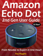 Amazon Echo Dot: Echo Dot User Manual: From Newbie to Expert in One Hour: Echo Dot 2nd Generation User Guide: (Amazon Echo, Amazon Dot, Echo Dot, Amazon Echo User Manual, Alexa, User Manual, Echo Dot Ebook)
