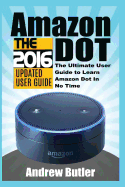 Amazon Echo: Dot: The Ultimate User Guide to Learn Amazon Dot in No Time (Amazon Echo 2016, User Manual, Web Services, by Amazon, Free Books, Free Movie, Alexa Kit)