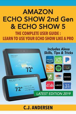 Amazon Echo Show (2nd Gen) & Echo Show 5 - The Complete User Guide: Learn to Use Your Echo Show Like A Pro - Andersen, Cj
