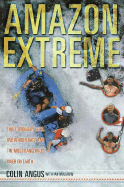 Amazon Extreme: Three Ordinary Guys, One Rubber Raft, and the Most Dangerous River on Earth