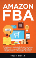 Amazon FBA: A Beginner's Guide to Selling on Amazon, Making Money, and Finding Products That Turn Into a Profitable Business