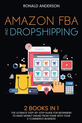 Amazon FBA and Dropshipping: 2 BOOKS IN 1: The Ultimate Step-by-Step Guide for Beginners to Make Money Online From Home with Your E-Commerce Business - Anderson, Ronald