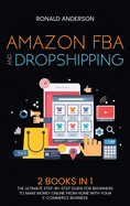 Amazon FBA and Dropshipping: 2 BOOKS IN 1: The Ultimate Step-by-Step Guide for Beginners to Make Money Online From Home with Your E-Commerce Business